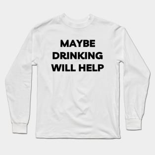 Maybe Drinking Will Help Long Sleeve T-Shirt